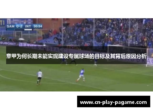 意甲为何长期未能实现建设专属球场的目标及其背后原因分析 意甲为何长期未能实现建设专属球场的目标及其背后原因分析