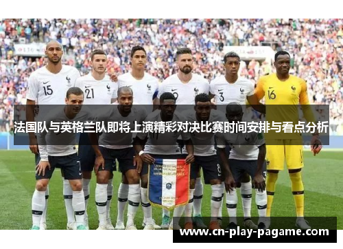 法国队与英格兰队即将上演精彩对决比赛时间安排与看点分析 法国队与英格兰队即将上演精彩对决比赛时间安排与看点分析