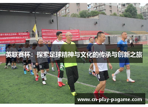 英联赛杯：探索足球精神与文化的传承与创新之旅