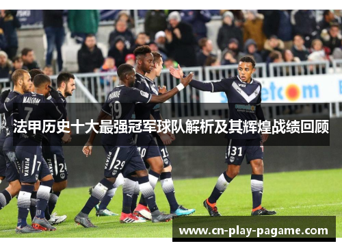法甲历史十大最强冠军球队解析及其辉煌战绩回顾