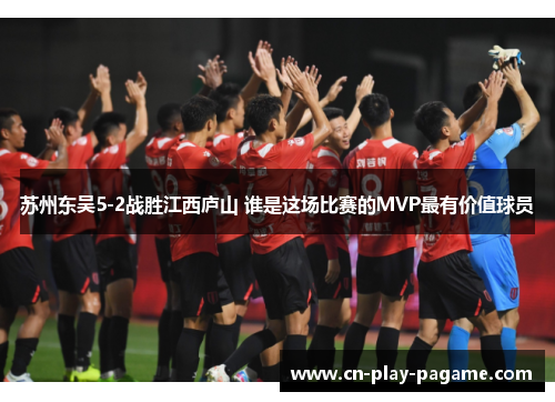 苏州东吴5-2战胜江西庐山 谁是这场比赛的MVP最有价值球员