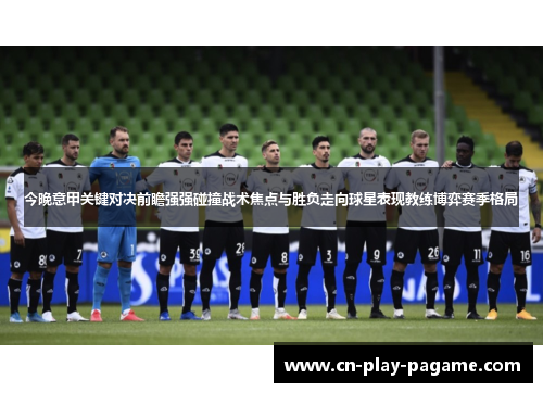 今晚意甲关键对决前瞻强强碰撞战术焦点与胜负走向球星表现教练博弈赛季格局