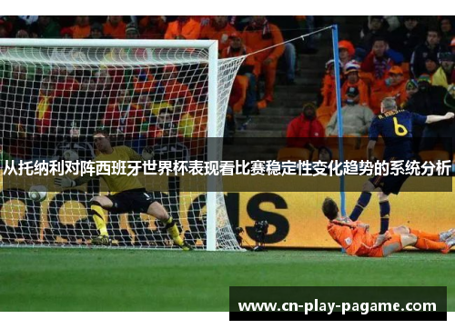 从托纳利对阵西班牙世界杯表现看比赛稳定性变化趋势的系统分析