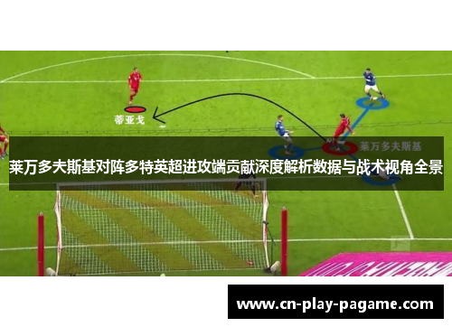 莱万多夫斯基对阵多特英超进攻端贡献深度解析数据与战术视角全景