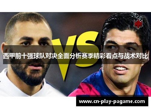 西甲前十强球队对决全面分析赛季精彩看点与战术对比