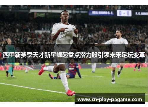西甲新赛季天才新星崛起盘点潜力股引领未来足坛变革