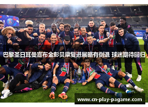 巴黎圣日耳曼宣布金彭贝康复进展略有倒退 球迷期待回归