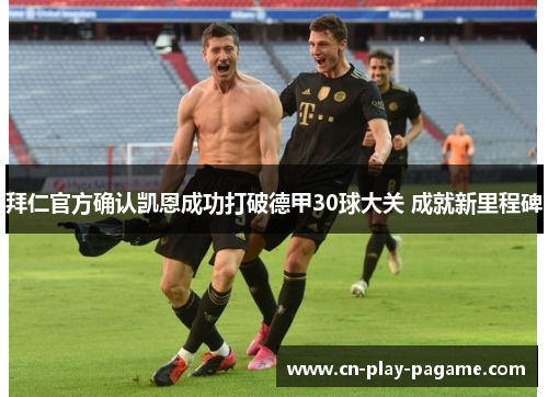 拜仁官方确认凯恩成功打破德甲30球大关 成就新里程碑 拜仁官方确认凯恩成功打破德甲30球大关 成就新里程碑