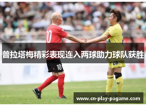 普拉塔梅精彩表现连入两球助力球队获胜