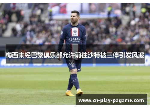 梅西未经巴黎俱乐部允许前往沙特被三停引发风波