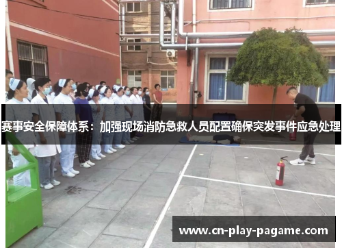 赛事安全保障体系:加强现场消防急救人员配置确保突发事件应急处理 赛事安全保障体系:加强现场消防急救人员配置确保突发事件应急处理