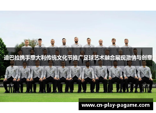 迪巴拉携手意大利传统文化节推广足球艺术融合展现激情与创意 迪巴拉携手意大利传统文化节推广足球艺术融合展现激情与创意