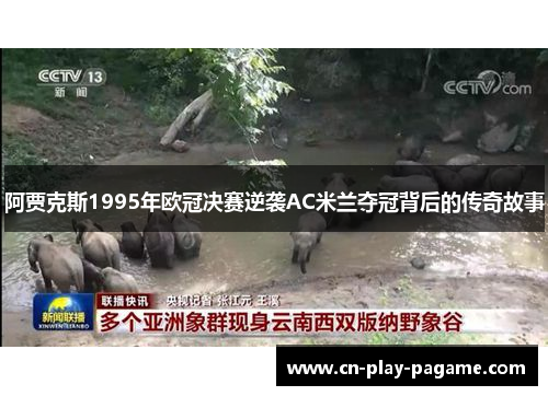 阿贾克斯1995年欧冠决赛逆袭AC米兰夺冠背后的传奇故事 阿贾克斯1995年欧冠决赛逆袭AC米兰夺冠背后的传奇故事