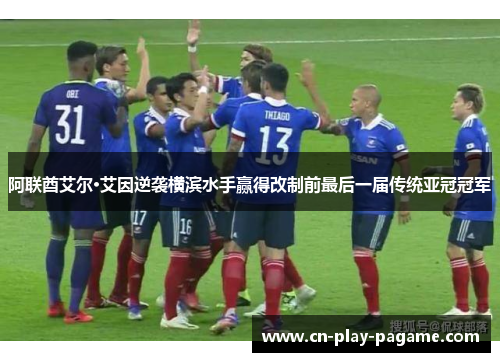 阿联酋艾尔·艾因逆袭横滨水手赢得改制前最后一届传统亚冠冠军 阿联酋艾尔·艾因逆袭横滨水手赢得改制前最后一届传统亚冠冠军